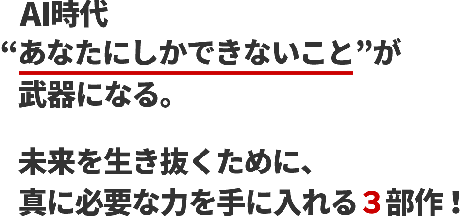 AI時代 あなたにしかできないこと が武器になる。未来を生き抜くために、真に必要な力を手に入れる３部作！