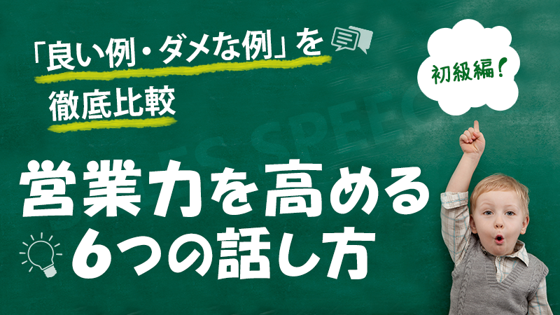 【初級編】営業力を高める６つの話し方「良い例・ダメな例」を徹底比較